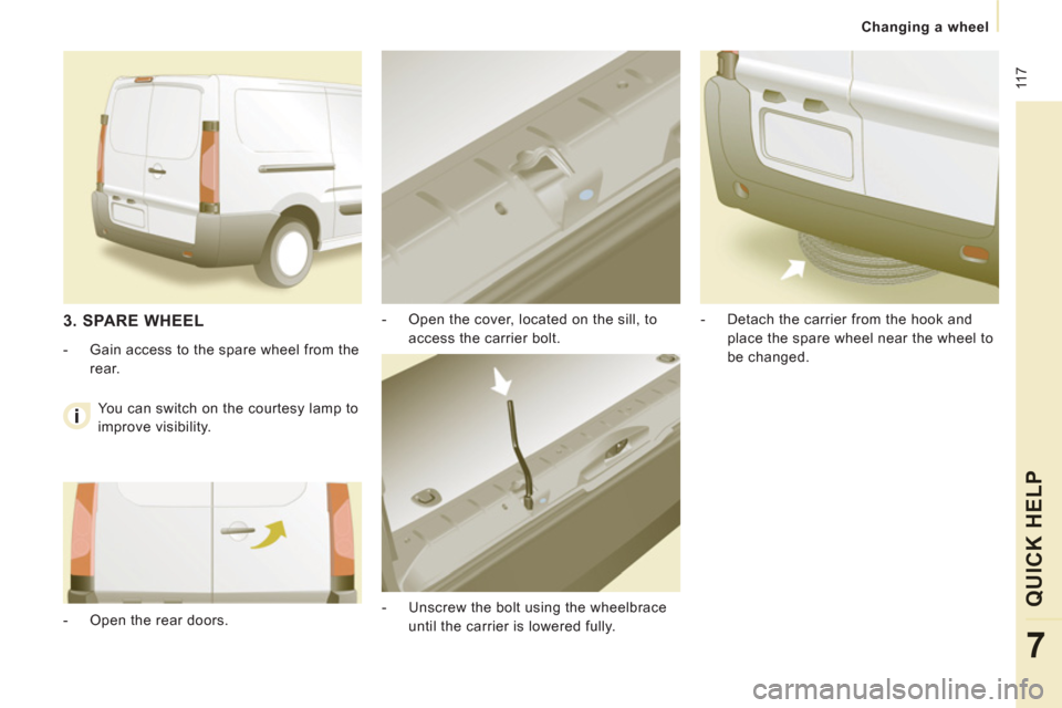 Peugeot Expert VU 2011  Owners Manual  11
7
   
 
Changing a wheel  
 
QUICK HELP
7
 
 
-   Open the cover, located on the sill, to 
access the carrier bolt. 
   
-   Unscrew the bolt using the wheelbrace 
until the carrier is lowered ful