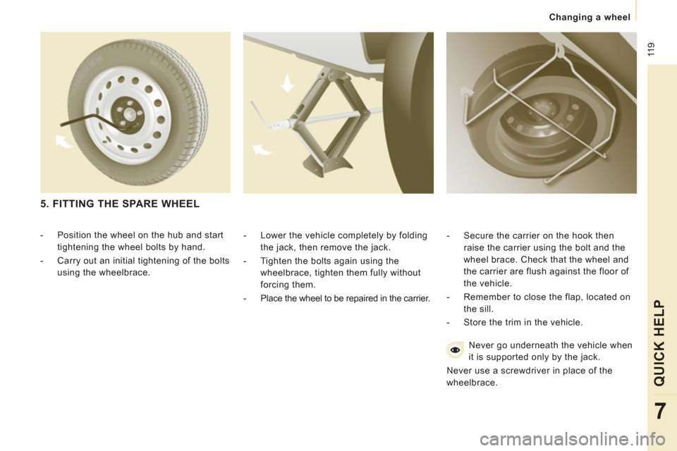 Peugeot Expert VU 2011  Owners Manual  11
9
   
 
Changing a wheel  
 
QUICK HELP
7
 
 
-   Lower the vehicle completely by folding 
the jack, then remove the jack. 
   
-   Tighten the bolts again using the 
wheelbrace, tighten them full