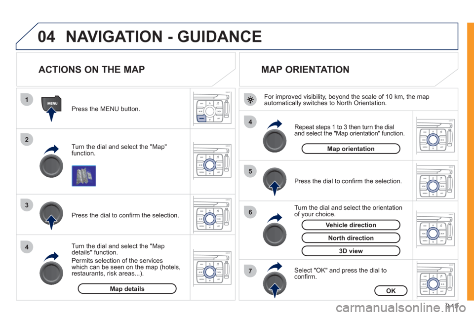 Peugeot Expert VU 2011  Owners Manual 9.19
04
1
2
3
4
4
5
6
7
NAVIGATION - GUIDANCE 
   
 
 
 
 
 
 
 
ACTIONS ON THE MAP 
 
 
Turn the dial and select the "Map"function.    
Press the MENU button.
   
Turn the dial and select the "Map de