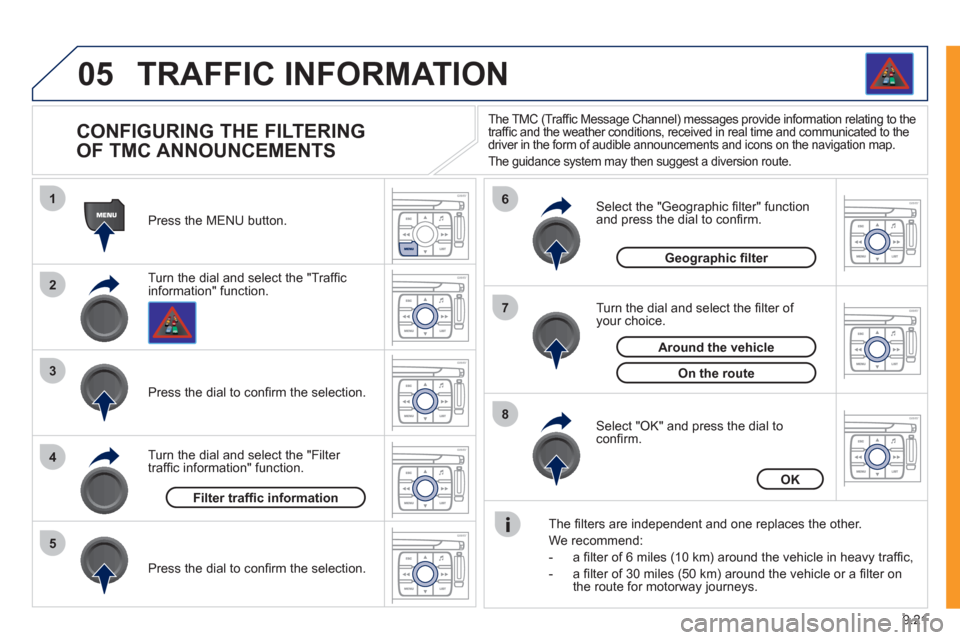 Peugeot Expert VU 2011  Owners Manual 9.21
05
1
2
3
5
6
7
8
4
TRAFFIC INFORMATION 
   
 
 
 
 
 
 
 
 
CONFIGURING THE FILTERING
OF TMC ANNOUNCEMENTS 
Turn the dial and select the "Trafﬁ cinformation" function.   Press the MENU button. 