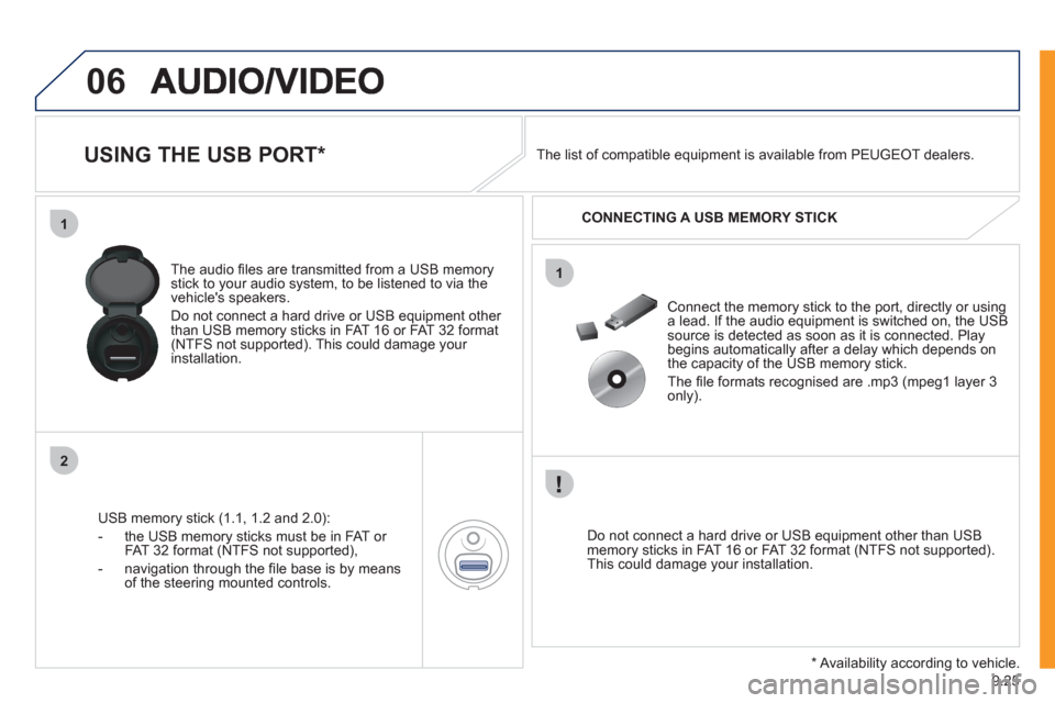 Peugeot Expert VU 2011  Owners Manual 9.25
06
1
2
1
   
 
 
 
 
 
 
 
 
 
 
USING THE USB PORT *  
USB memory stick (1.1, 1.2 and 2.0):
-  the U
SB memory sticks must be in FAT or 
FAT 32 format (NTFS not supported), 
-  navi
gation throu