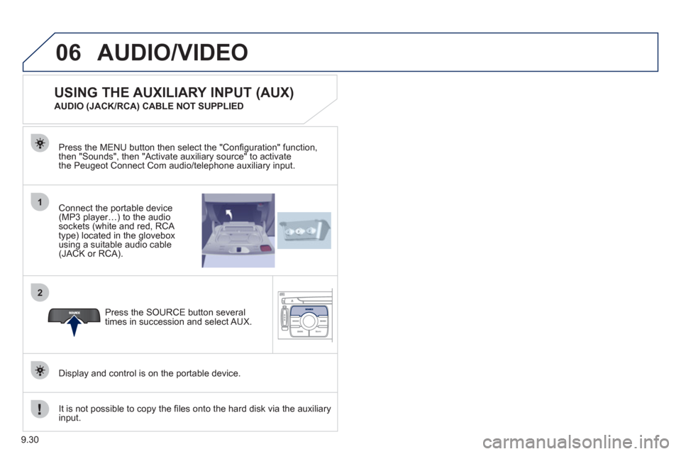 Peugeot Expert VU 2011  Owners Manual 9.30
06
1
2
AUDIO/VIDEO 
Connect the portable device (MP3 player…) to the audio
sockets (white and red, RCA 
type) located in the glovebox using a suitable audio cable (JACK or RCA).  Press the MENU