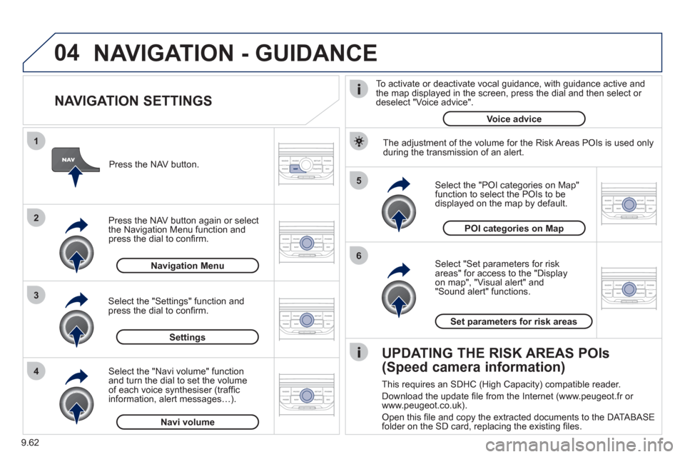 Peugeot Expert VU 2011  Owners Manual 9.62
04
5
6
3 2 1
4
   
NAVIGATION SETTINGS 
 
 
Select "Set parameters for risk
areas" for access to the "Display 
on map", "Visual alert" and"Sound alert" functions.    
Select the "POI categories o