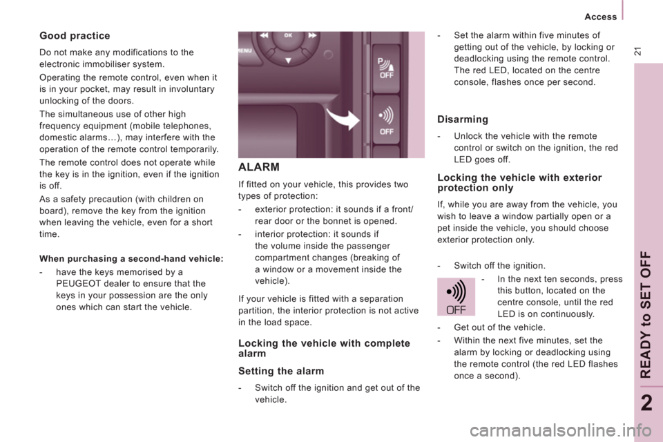 Peugeot Expert VU 2011  Owners Manual  21
   
 
Access  
 
READY to SET OFF
2
ALARM
 
If fitted on your vehicle, this provides two 
types of protection: 
   
 
-   exterior protection: it sounds if a front/
rear door or the bonnet is open