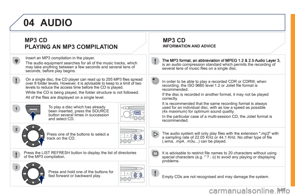Peugeot Expert VU 2011  Owners Manual 9.89
04
1
2
3
is an audio compression standard which permits the recording of several tens of music ﬁ les on a single disc.  
  In order to be able to play a recorded 
CDR or CDRW, when recording, t