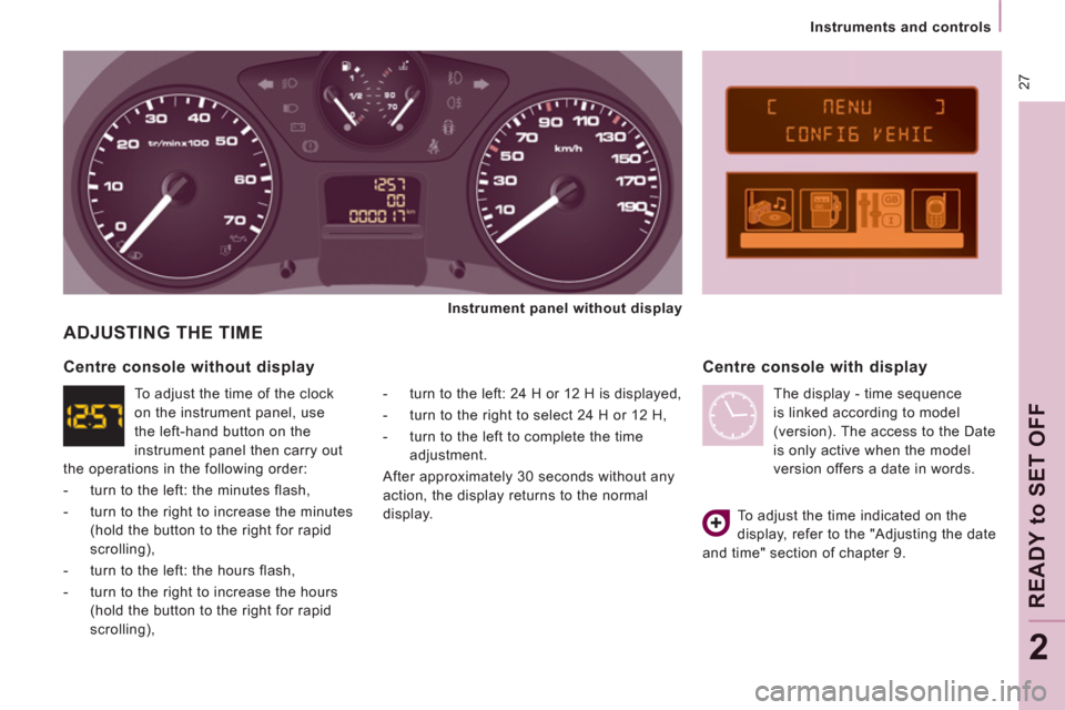 Peugeot Expert VU 2011  Owners Manual  27
   
 
Instruments and controls  
 
READY to SET OFF
2
 
ADJUSTING THE TIME
 
-   turn to the left: 24 H or 12 H is displayed, 
   
-   turn to the right to select 24 H or 12 H, 
   
-   turn to th