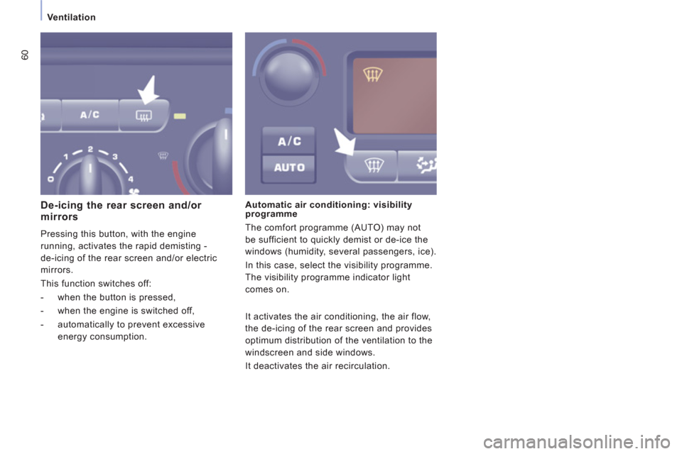 Peugeot Expert VU 2011  Owners Manual 60
Ventilation
   
De-icing the rear screen and/or mirrors
 
Pressing this button, with the engine
running, activates the rapid demisting -
de-icin
g of the rear screen and/or electric 
mirrors.
  Thi