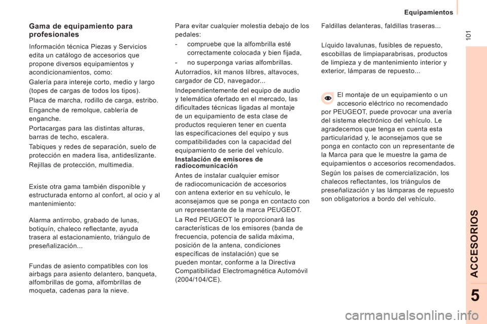 Peugeot Expert VU 2011  Manual del propietario (in Spanish)  10
1
   
 
Equipamientos  
 
ACCESORIO
S
5
 
El montaje de un equipamiento o un 
accesorio eléctrico no recomendado 
por PEUGEOT, puede provocar una avería 
del sistema electrónico del vehículo. 