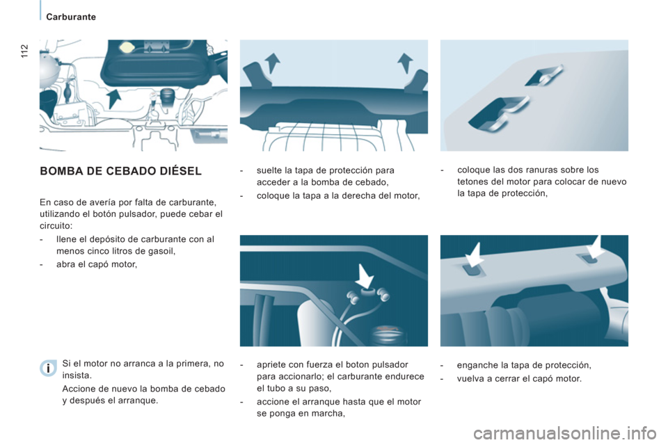 Peugeot Expert VU 2011  Manual del propietario (in Spanish) 11 2
   
 
Carburante  
 
 
BOMBA DE CEBADO DIÉSEL 
 
 
  En caso de avería por falta de carburante, 
utilizando el botón pulsador, puede cebar el 
circuito: 
   
 
-   llene el depósito de carbur