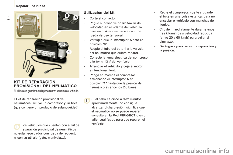Peugeot Expert VU 2011  Manual del propietario (in Spanish) 11 4
   
 
Reparar una rueda  
 
 
KIT DE REPARACIÓNPROVISIONAL DEL NEUMÁTICO
 
El utillaje está guardado en la parte trasera izquierda del vehículo. 
 
El kit de reparación provisional de 
neum
