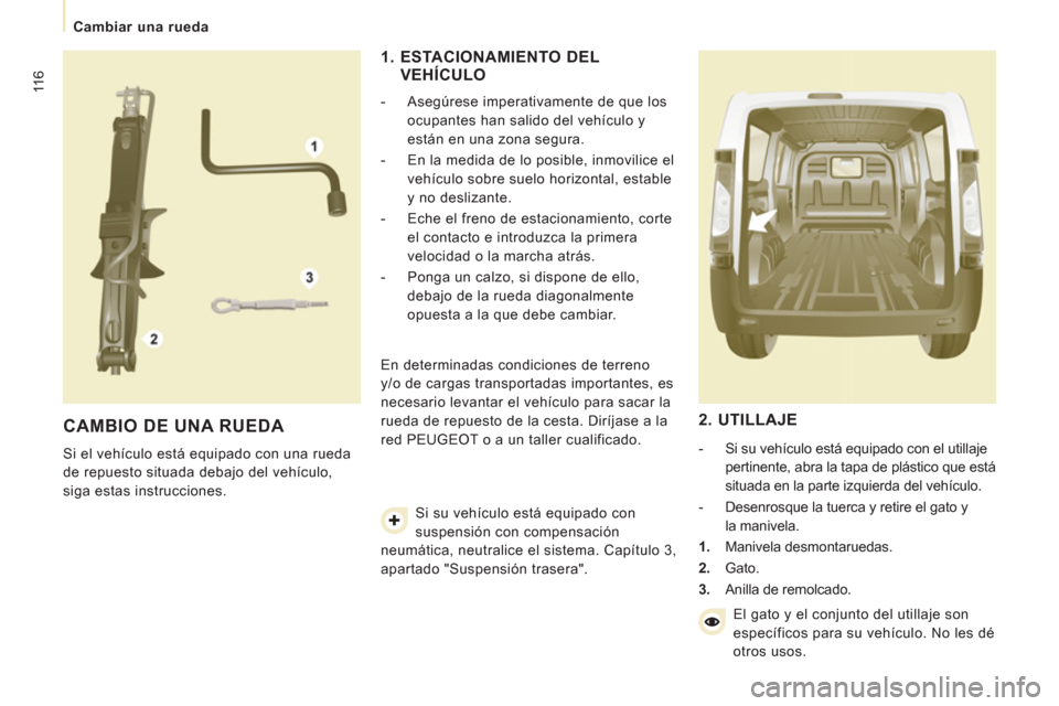 Peugeot Expert VU 2011  Manual del propietario (in Spanish) 11 6
   
 
Cambiar una rueda  
 
 
CAMBIO DE UNA RUEDA 
 
Si el vehículo está equipado con una rueda 
de repuesto situada debajo del vehículo, 
siga estas instrucciones. 
   
1.  ESTACIONAMIENTO DE