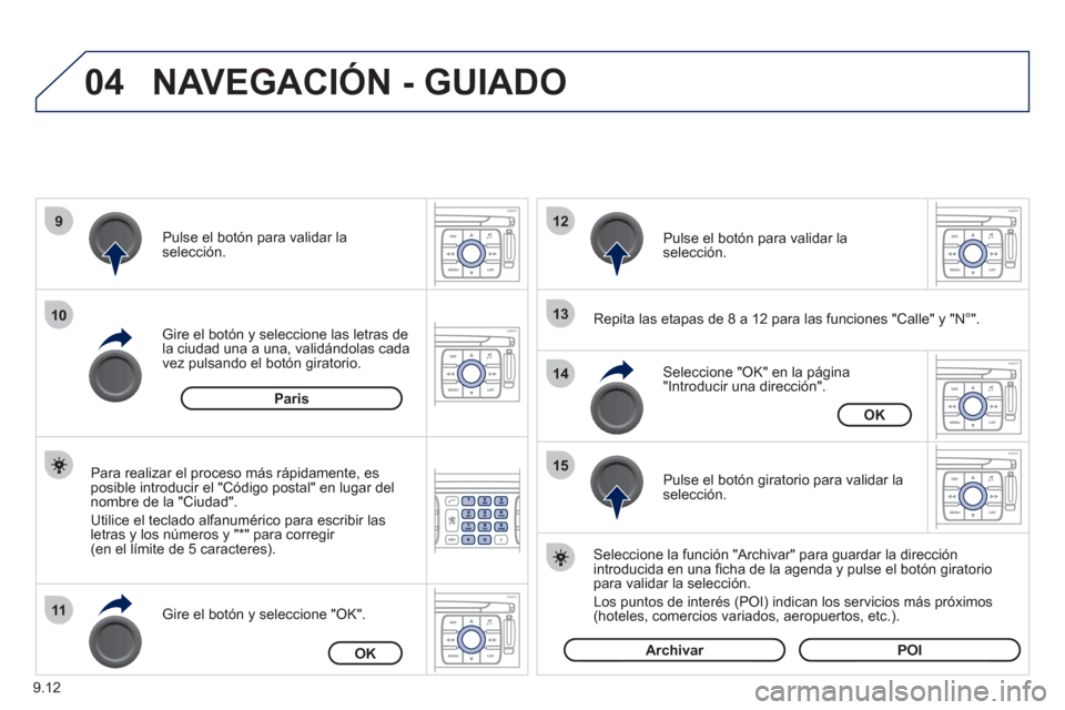 Peugeot Expert VU 2011  Manual del propietario (in Spanish) 9.12
04
9
10
11
12
13
14
15
NAVEGACIÓN - GUIADO 
   
Repita las etapas de 8 a 12 para las funciones "Calle" y "N°".  Gire el botón y seleccione las letras dela ciudad una a una, validándolas cada 