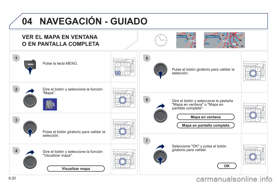 Peugeot Expert VU 2011  Manual del propietario (in Spanish) 9.20
04
2
3
4
5
6
7
NAVEGACIÓN - GUIADO 
   
VER EL MAPA EN VENTANA
O EN PANTALLA COMPLETA 
Gire el botón y seleccione la función "Mapa". Pulse la tecla MENÚ.  
Gire el botón 
y seleccione la fun