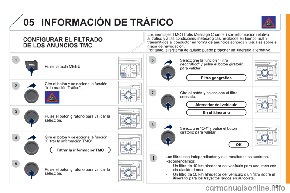 Peugeot Expert VU 2011  Manual del propietario (in Spanish) 9.21
05
1
2
3
5
6
7
8
4
INFORMACIÓN DE TRÁFICO
   
 
 
 
 
 
 
 
 
CONFIGURAR EL FILTRADO
DE LOS ANUNCIOS TMC 
Gire el botón y seleccione la función "Información Tráﬁ co". Pulse la tecla MENÚ