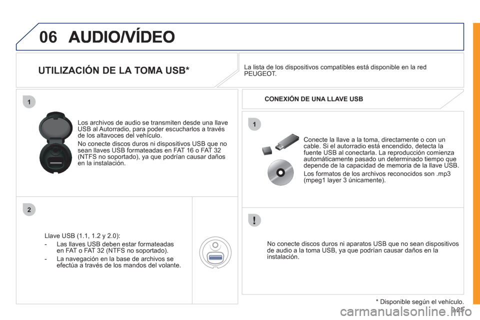 Peugeot Expert VU 2011 Manual del propietario (in Spanish) 9.25
06
1
2
1
UTILIZACIÓN DE LA TOMA USB *
Llave USB (1.1, 1.2 y 2.0):
- L
as llaves USB deben estar formateadas en FAT o FAT 32 (NTFS no soportado).
- La nave
gación en l Peugeot Expert VU 2011 Manual del propietario (in Spanish) 9.25
06
1
2
1
UTILIZACIÓN DE LA TOMA USB *
Llave USB (1.1, 1.2 y 2.0):
- L
as llaves USB deben estar formateadas en FAT o FAT 32 (NTFS no soportado).
- La nave
gación en l
