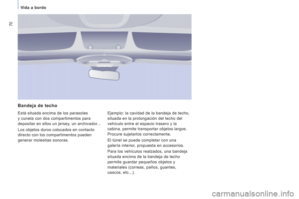 Peugeot Expert VU 2011  Manual del propietario (in Spanish) 70
Vida a bordo 
   
Bandeja de techo
 
Está situada encima de los parasoles
y cuneta con dos compartimentos para 
depositar en ellos un 
jersey, un archivador... 
  Los ob
jetos duros colocados en c