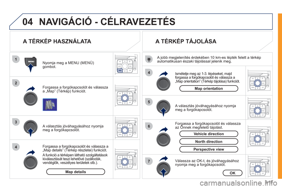 Peugeot Expert VU 2011  Kezelési útmutató (in Hungarian) 9.19
04
1
2
3
4
4
5
6
7
NAVIGÁCIÓ - CÉLRAVEZETÉS
   
 
 
 
 
 
 
A TÉRKÉP HASZNÁLATA 
 
 
Forgassa a forgókapcsolót és válassza
a „Map” (Térkép) funkciót.      
N
yomja meg a MENU (M