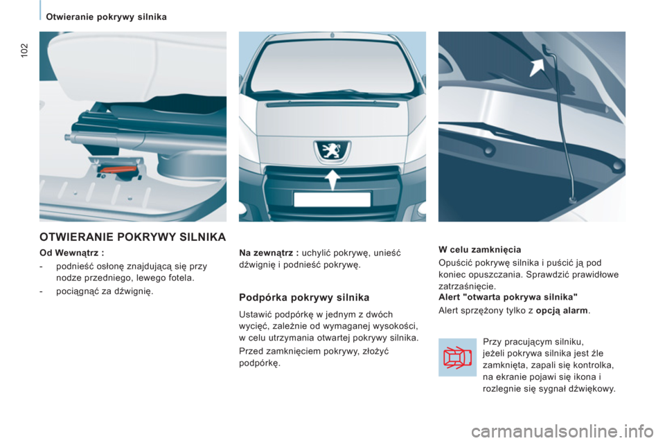 Peugeot Expert VU 2011  Instrukcja Obsługi (in Polish) 102
Otwieranie pokrywy silnika  
 
 
OTWIERANIE POKRYWY SILNIKA 
 
 
Od Wewnątrz :  
   
 
-  podnieść osłonę znajdującą się przy 
nodze przedniego, lewego fotela. 
   
-  pociągnąć za dźw
