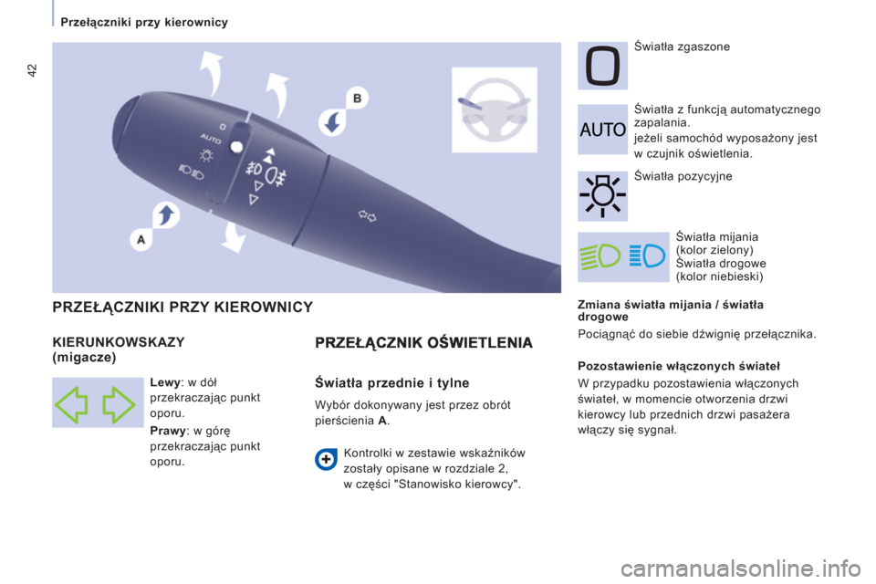 Peugeot Expert VU 2011  Instrukcja Obsługi (in Polish) 42
Przełączniki przy kierownicy  
 
   
Zmiana światła mijania / światła 
drogowe 
  Pociągnąć do siebie dźwignię przełącznika.     Światła z funkcją automatycznego 
zapalania.  
jeże