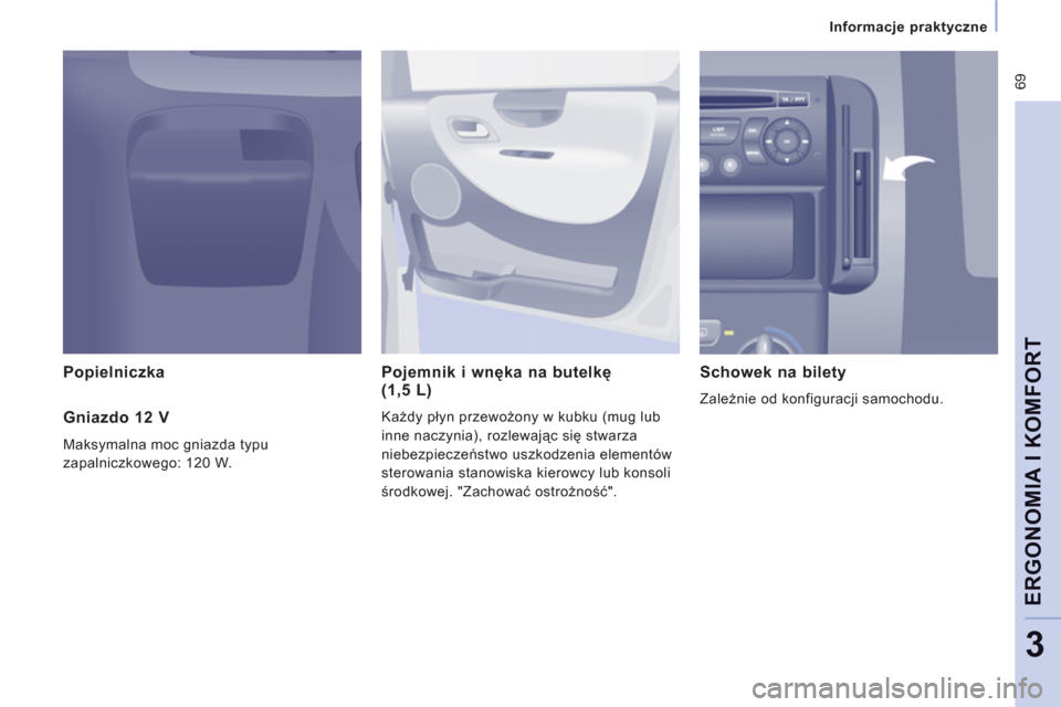 Peugeot Expert VU 2011  Instrukcja Obsługi (in Polish)  69
Informacje praktyczne
ERGONOMIA I KOMFOR
T
3
   
Popielniczka   Pojemnik i wnęka na butelkę (1,5 L)
Każdy płyn przewożony w kubku (mug lub 
inne naczynia
), rozlewając się stwarza
niebezpie