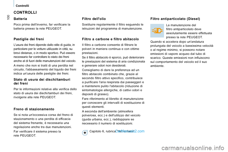 Peugeot Expert VU 2010  Manuale del proprietario (in Italian) 100
   Controlli   
 CONTROLLI 
  Batteria  
 Poco prima dellinverno, far verificare la  
batteria presso la rete PEUGEOT.   
  Pastiglie  dei  freni  
 Lusura dei freni dipende dallo stile di guida