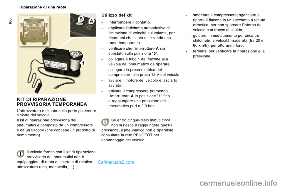 Peugeot Expert VU 2010  Manuale del proprietario (in Italian) 106
   Riparazione  di  una  ruota   
 KIT DI RIPARAZIONE PROVVISORIA TEMPORANEA 
 Lattrezzatura è situata nella parte posteriore  
sinistra del veicolo.  
 Il kit di riparazione provvisoria dei  
p