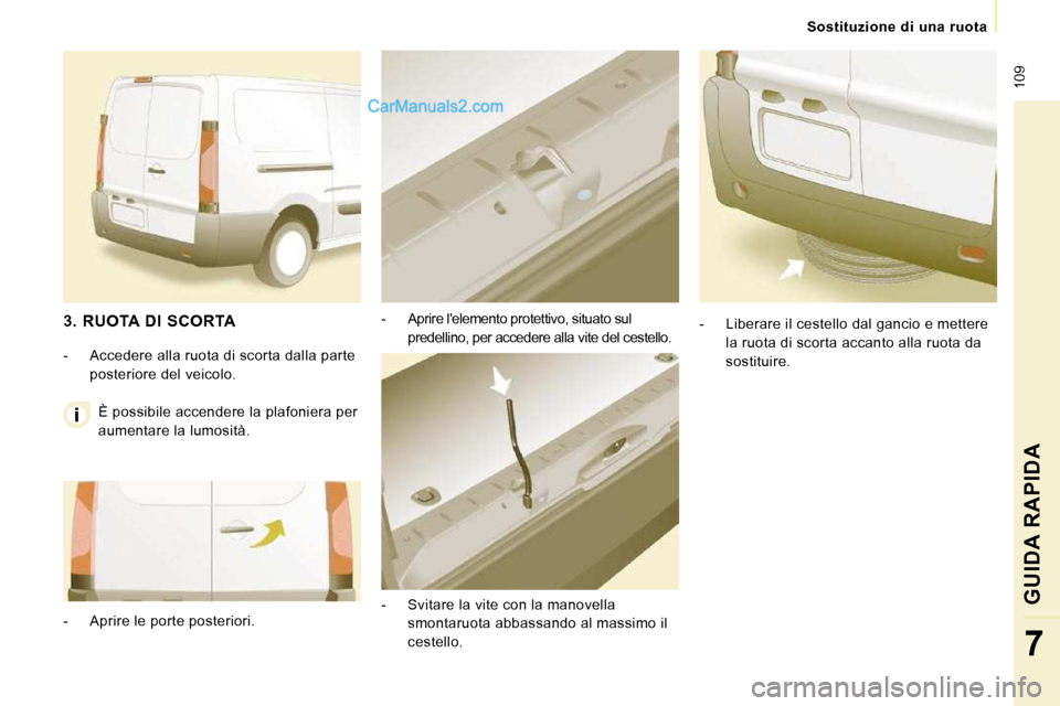 Peugeot Expert VU 2010  Manuale del proprietario (in Italian)  109
   Sostituzione  di  una  ruota   
GUIDA RAPIDA 
7
  -   Aprire lelemento protettivo, situato sul predellino, per accedere alla vite del cestello. 
  -   Svitare la vite con la manovella  smonta