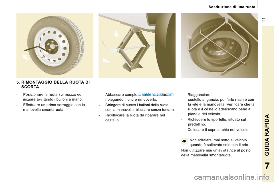 Peugeot Expert VU 2010  Manuale del proprietario (in Italian)  111
   Sostituzione  di  una  ruota   
GUIDA RAPIDA 
7
  -   Abbassare completamente la vettura ripiegando il cric e rimuoverlo. 
  -   Stringere di nuovo i bulloni della ruota  con la manovella, blo