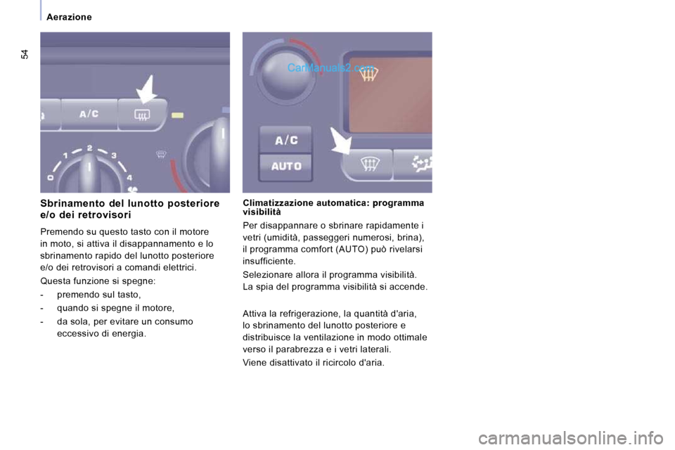 Peugeot Expert VU 2010  Manuale del proprietario (in Italian) 54
   Aerazione   
  Sbrinamento  del  lunotto  posteriore  
e/o  dei  retrovisori  
 Premendo su questo tasto con il motore  
in moto, si attiva il disappannamento e lo 
sbrinamento rapido del lunott