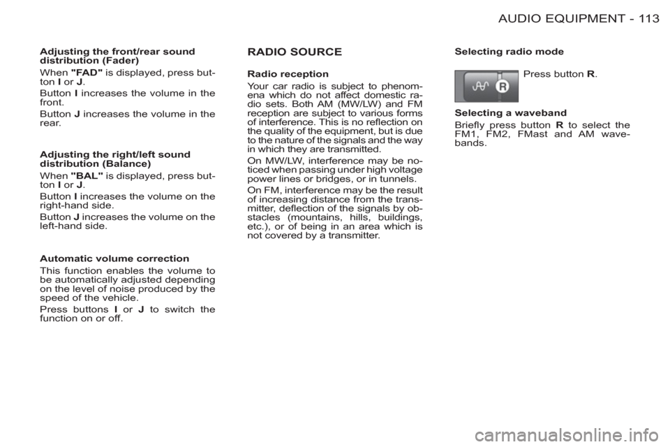 Peugeot M59 2012  Owners Manual - RHD (UK, Australia) 11 3AUDIO EQUIPMENT-
   
RADIO SOURCE  
 
Adjusting the front/rear sound 
distribution (Fader) 
  When  "FAD" 
 is displayed, press but-
ton  I 
 or  J 
. 
  Button  I 
 increases the volume in the 
f