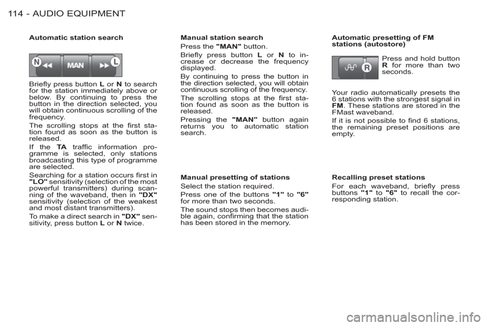 Peugeot M59 2012  Owners Manual - RHD (UK, Australia) AUDIO EQUIPMENT11 4 -
  Brieﬂ y press button  L 
 or  N 
 to search 
for the station immediately above or 
below. By continuing to press the 
button in the direction selected, you 
will obtain conti