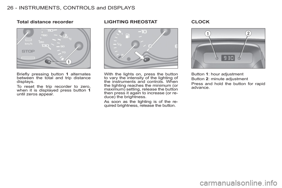 Peugeot M59 2012  Owners Manual - RHD (UK, Australia) INSTRUMENTS, CONTROLS and DISPLAYS
26 -
  Brieﬂ y pressing button  1 
 alternates 
between the total and trip distance 
displays. 
  To reset the trip recorder to zero, 
when it is displayed press b