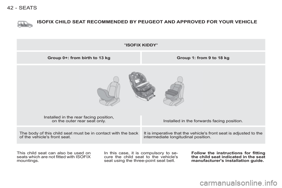 Peugeot M59 2012  Owners Manual - RHD (UK, Australia) SEATS
42-
  ISOFIX CHILD SEAT RECOMMENDED BY PEUGEOT AND APPROVED FOR YOUR VEHICLE
 
 
" ISOFIX KIDDY 
"  
   
Group 0+: from birth to 13 kg 
   
Group 1: from 9 to 18 kg 
 
  Installed in the rear fa