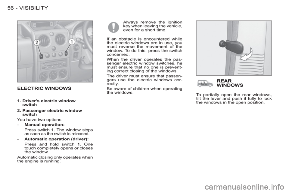 Peugeot M59 2012  Owners Manual - RHD (UK, Australia) VISIBILITY
56 -
  ELECTRIC WINDOWS 
 
Always remove the ignition 
key when leaving the vehicle, 
even for a short time. 
  If an obstacle is encountered while 
the electric windows are in use, you 
mu