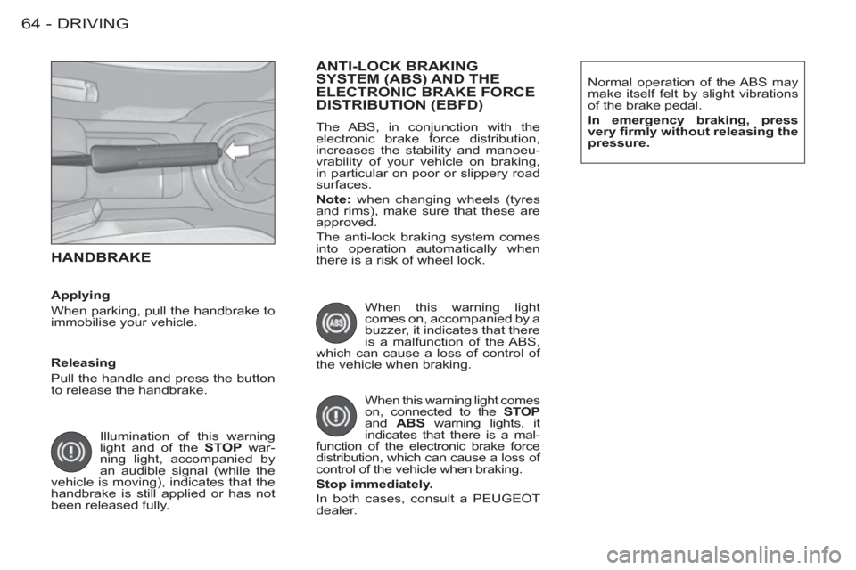 Peugeot M59 2012  Owners Manual - RHD (UK, Australia) DRIVING64 -
 HANDBRAKE
  Illumination of this warning 
light and of the  STOP 
 war-
ning light, accompanied by 
an audible signal (while the 
vehicle is moving), indicates that the 
handbrake is stil