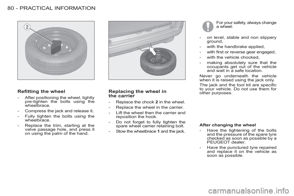 Peugeot M59 2012 Owners Manual - RHD (UK, Australia) PRACTICAL INFORMATION
80 -
For your safety, always change
a wheel:
Refitting the wheel
- After positioning the wheel, lightly
pre-tighten the bolts using the
wheelbrace.
- Co Peugeot M59 2012 Owners Manual - RHD (UK, Australia) PRACTICAL INFORMATION
80 -
For your safety, always change
a wheel:
Refitting the wheel
- After positioning the wheel, lightly
pre-tighten the bolts using the
wheelbrace.
- Co