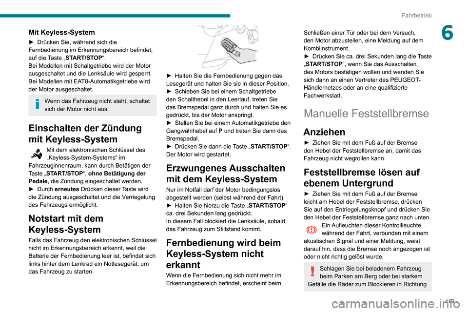 Peugeot Partner 2020  Betriebsanleitung (in German) 103
Fahrbetrieb
6Mit Keyless-System
► Drücken Sie, während sich die Fernbedienung im Erkennungsbereich befindet, 
auf die Taste „START/STOP“.
Bei Modellen mit Schaltgetriebe wird der Motor 
au