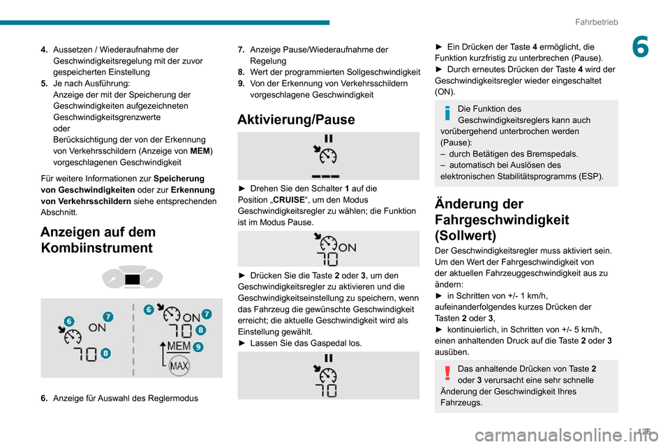 Peugeot Partner 2020  Betriebsanleitung (in German) 125
Fahrbetrieb
64.Aussetzen / Wiederaufnahme der 
Geschwindigkeitsregelung mit der zuvor 
gespeicherten Einstellung
5. Je  nach Ausführung:
Anzeige der mit der Speicherung der 
Geschwindigkeiten auf