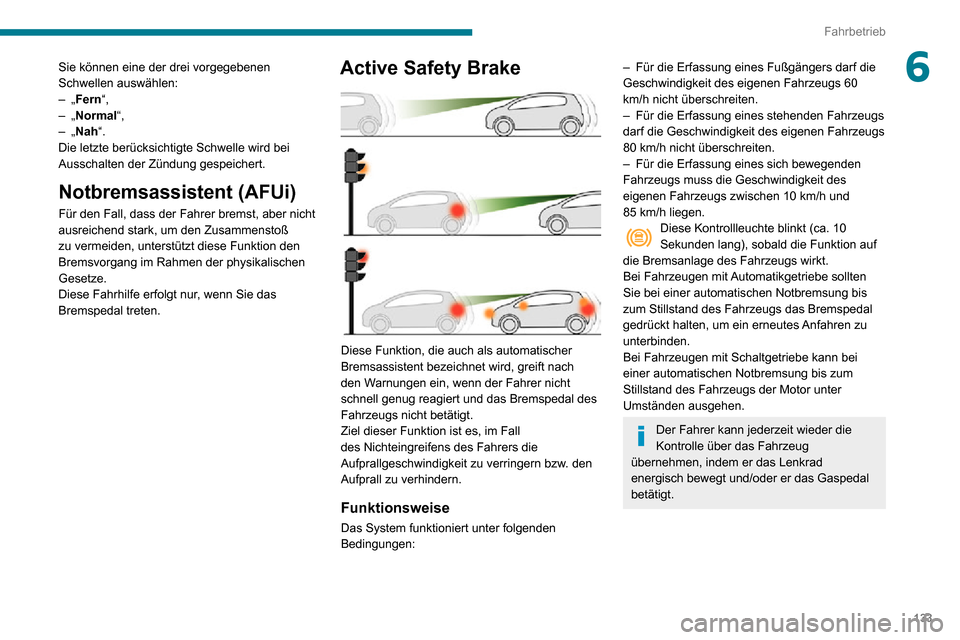 Peugeot Partner 2020  Betriebsanleitung (in German) 133
Fahrbetrieb
6Sie können eine der drei vorgegebenen 
Schwellen auswählen:
– „Fern“,– „Normal“,– „Nah“.
Die letzte berücksichtigte Schwelle wird bei 
Ausschalten der Zündung ge