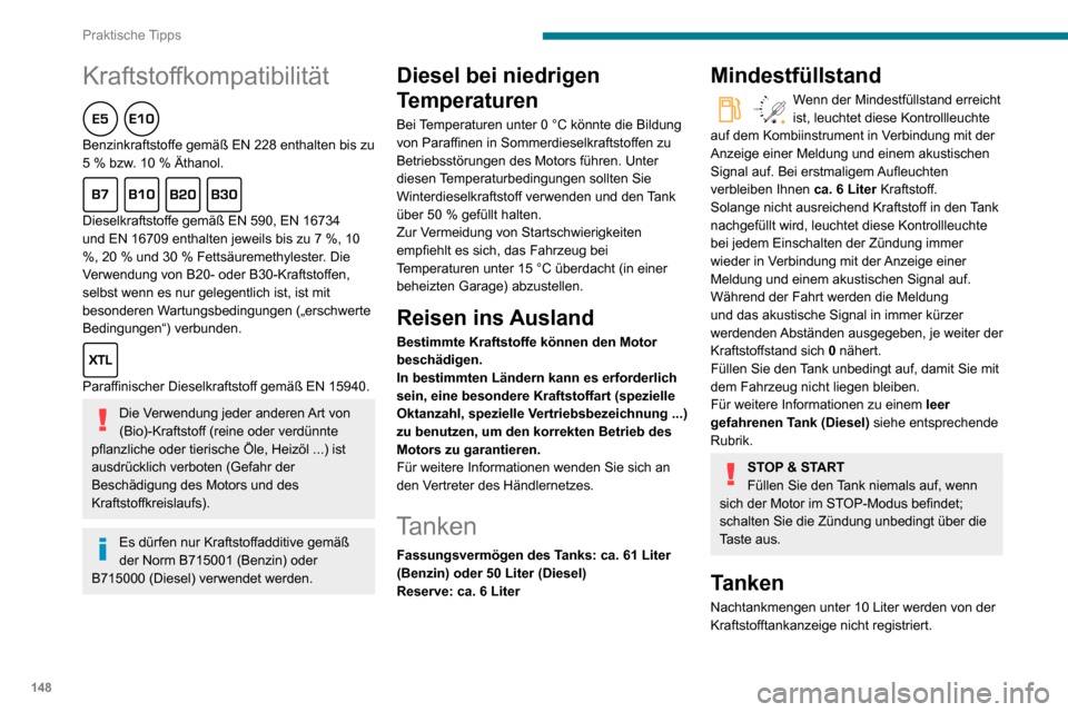 Peugeot Partner 2020  Betriebsanleitung (in German) 148
Praktische Tipps
Kraftstoffkompatibilität  
Benzinkraftstoffe gemäß EN 228 enthalten bis zu 5 % bzw. 10 % Äthanol.  
Dieselkraftstoffe gemäß EN 590, EN 16734 
und EN 16709 enthalten jeweils 