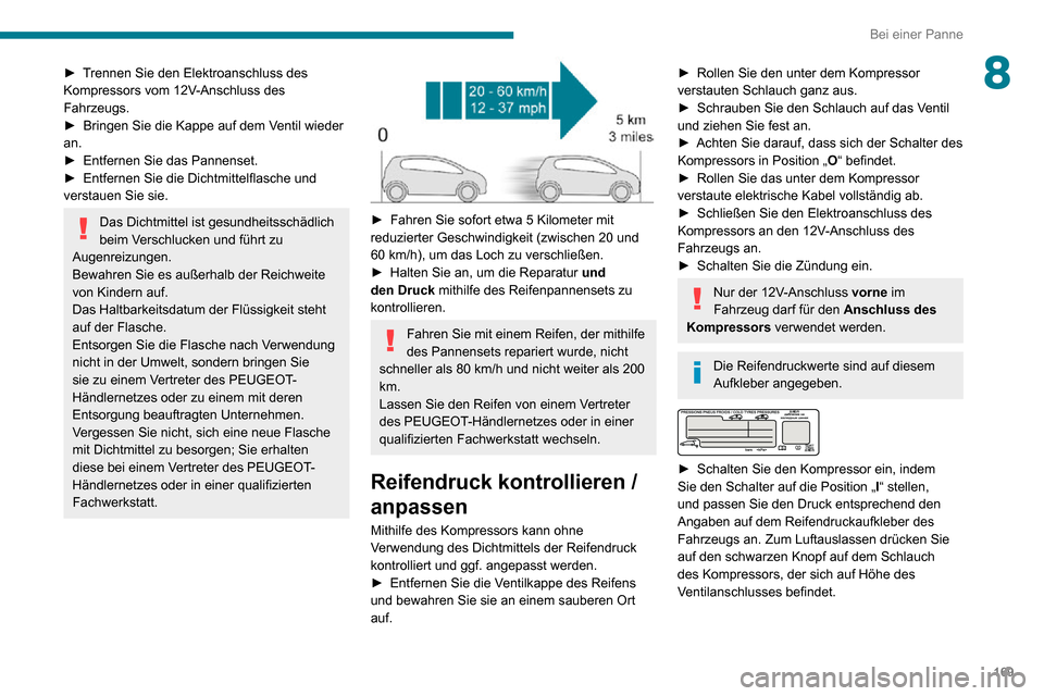 Peugeot Partner 2020  Betriebsanleitung (in German) 169
Bei einer Panne
8► Trennen Sie den Elektroanschluss des Kompressors vom 12V-Anschluss des 
Fahrzeugs.
► Bringen Sie die Kappe auf dem Ventil wieder an.► Entfernen Sie das Pannenset.► Entfe