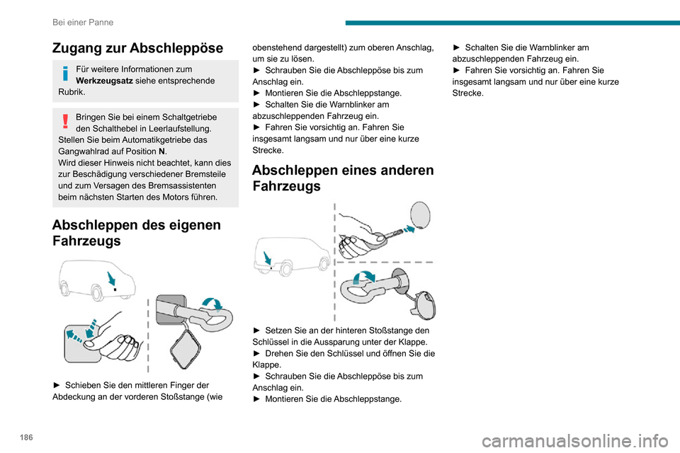 Peugeot Partner 2020  Betriebsanleitung (in German) 186
Bei einer Panne
Zugang zur Abschleppöse
Für weitere Informationen zum 
Werkzeugsatz siehe entsprechende 
Rubrik.
Bringen Sie bei einem Schaltgetriebe 
den Schalthebel in Leerlaufstellung.
Stelle