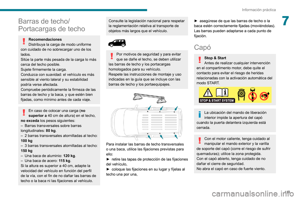 Peugeot Partner 2020  Manual del propietario (in Spanish) 151
Información práctica
7Barras de techo/
Portacargas de techo
Recomendaciones
Distribuya la carga de modo uniforme 
con cuidado de no sobrecargar uno de los 
lados.
Sitúe la parte más pesada de 