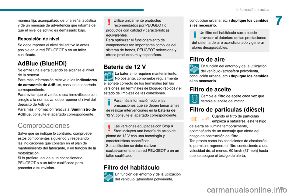 Peugeot Partner 2020  Manual del propietario (in Spanish) 155
Información práctica
7manera fija, acompañado de una señal acústica 
y de un mensaje de advertencia que informa de 
que el nivel de aditivo es demasiado bajo.
Reposición de nivel
Se debe rep