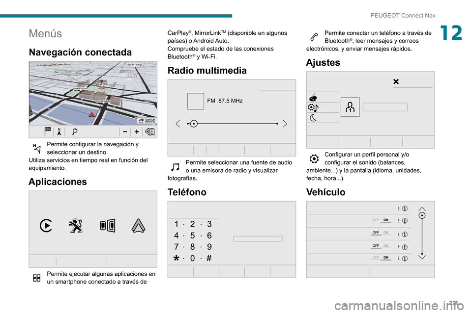 Peugeot Partner 2020  Manual del propietario (in Spanish) 221
PEUGEOT Connect Nav
12Menús
Navegación conectada 
 
Permite configurar la navegación y seleccionar un destino.
Utiliza servicios en tiempo real en función del 
equipamiento.
Aplicaciones 
 
Pe