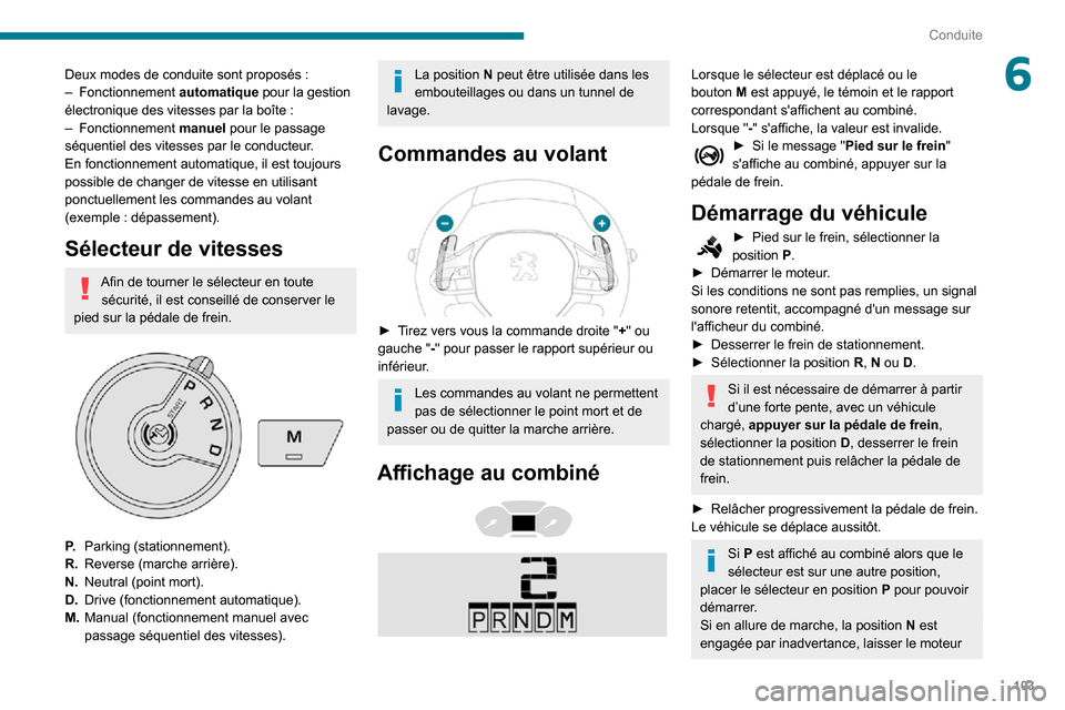 Peugeot Partner 2020  Manuel du propriétaire (in French) 103
Conduite
6Deux modes de conduite sont proposés :– Fonctionnement automatique pour la gestion électronique des vitesses par la boîte :– Fonctionnement manuel pour le passage 
séquentiel des