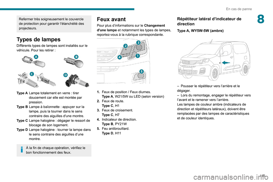 Peugeot Partner 2020  Manuel du propriétaire (in French) 165
En cas de panne
8Refermer très soigneusement le couvercle 
de protection pour garantir létanchéité des 
projecteurs.
Types de lampes
Différents types de lampes sont installés sur le véhicu