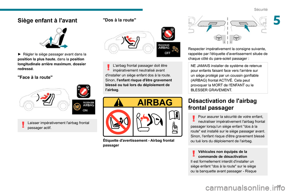 Peugeot Partner 2020  Manuel du propriétaire (in French) 89
Sécurité
5Siège enfant à lavant 
 
► Régler le siège passager avant dans la position la plus haute, dans la position 
longitudinale arrière maximum, dossier 
redressé .
"Face à la route