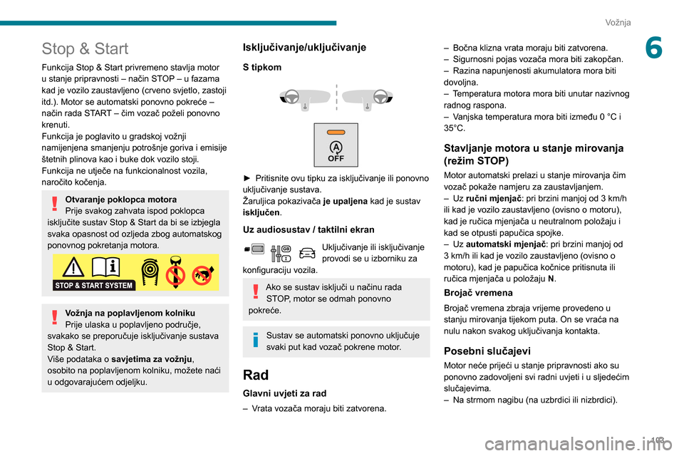 Peugeot Partner 2020  Vodič za korisnike (in Croatian) 103
Vožnja
6Stop & Start
Funkcija Stop & Start privremeno stavlja motor 
u stanje pripravnosti – način STOP – u fazama 
kad je vozilo zaustavljeno (crveno svjetlo, zastoji 
itd.). Motor se autom