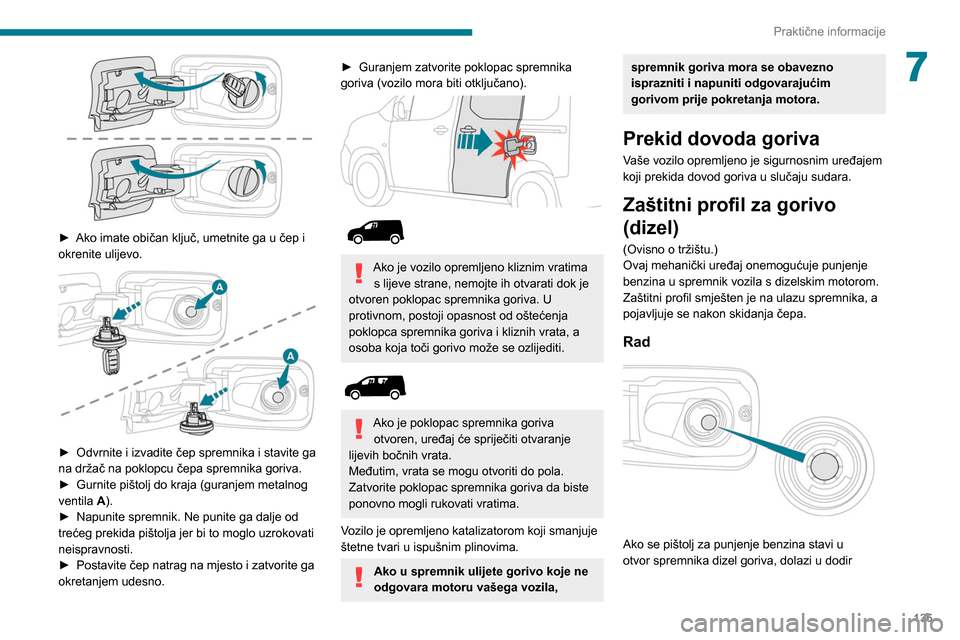 Peugeot Partner 2020  Vodič za korisnike (in Croatian) 135
Praktične informacije
7
 
► Ako imate običan ključ, umetnite ga u čep i 
okrenite ulijevo.
 
 
► Odvrnite i izvadite čep spremnika i stavite ga 
na držač na poklopcu čepa spremnika gor